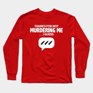 Thanks for not murdering me… Long Sleeve T-Shirt